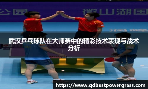 武汉乒乓球队在大师赛中的精彩技术表现与战术分析