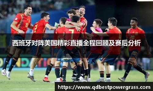 西班牙对阵美国精彩直播全程回顾及赛后分析